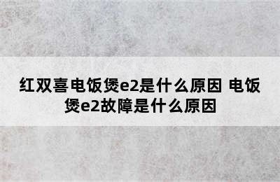 红双喜电饭煲e2是什么原因 电饭煲e2故障是什么原因